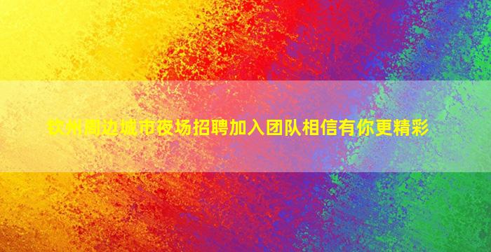 钦州周边城市夜场招聘加入团队相信有你更精彩